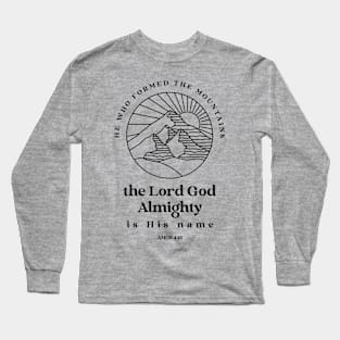 He who formed the mountains, the Lord God Almighty is his name - Amos 4:13 Long Sleeve T-Shirt